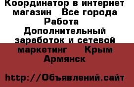 Координатор в интернет-магазин - Все города Работа » Дополнительный заработок и сетевой маркетинг   . Крым,Армянск
